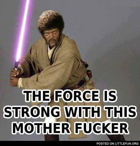 The force is strong with this motherf**ker