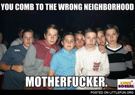 You comb to the wrong neighborhood