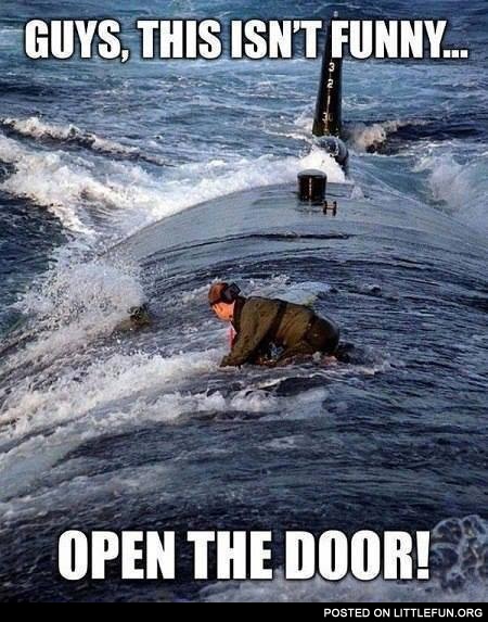 On the submarine. Guys, this isn't funny, open the door!