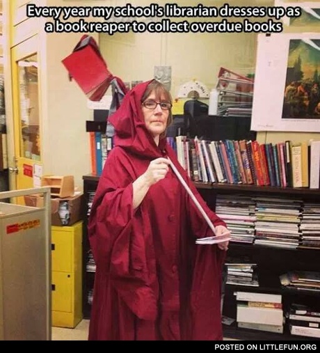 Every year my school's librarian dressed up as a book reaper