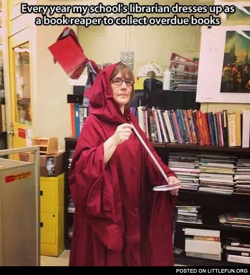 Every year my school's librarian dressed up as a book reaper