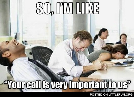Your call is very important to us