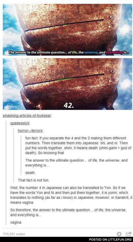 The answer to the ultimate question of life, the universe, and everything is 42