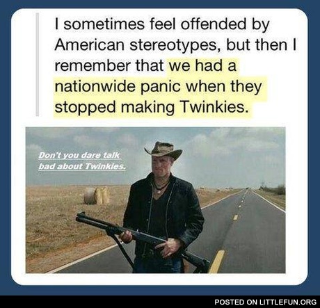 We had a nationwide panic when they stopped making Twinkies