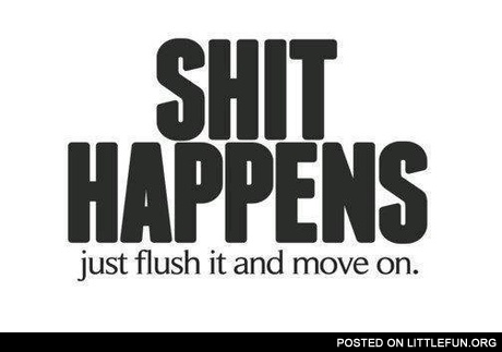 Sh*t happens, just flush it and move on