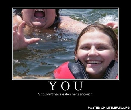 You shouldn't have eaten her sandwich
