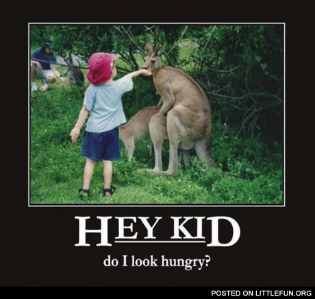 Hey kid, do I look hungry?