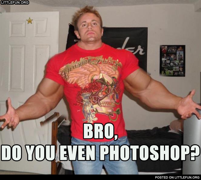 Bro, do you even photoshop?