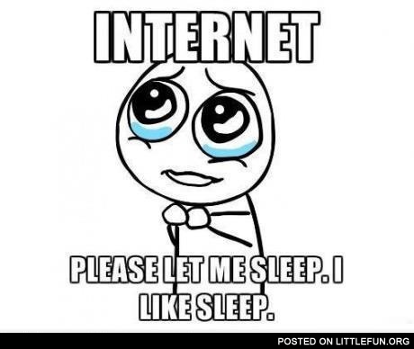 Internet, please let me sleep, I like sleep
