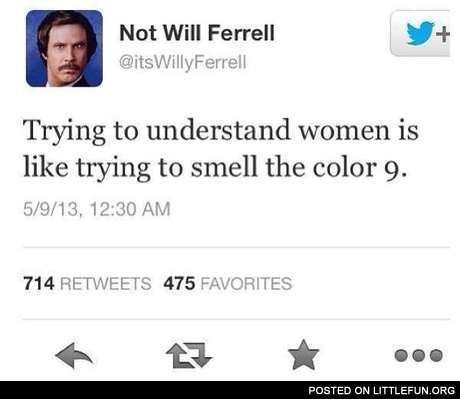 Trying to understand women is like trying to smell the color 9