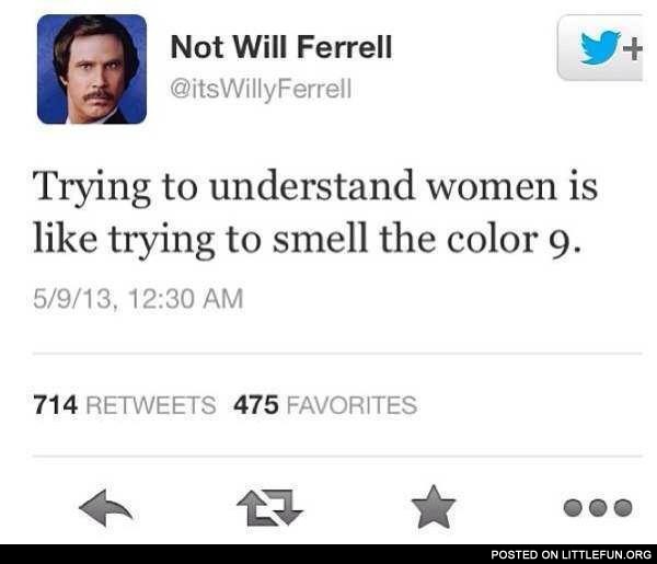 Trying to understand women is like trying to smell the color 9