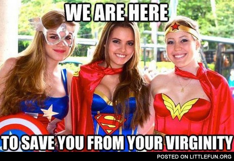 Girls in superheroes costumes. We are here to save you from your virginity.