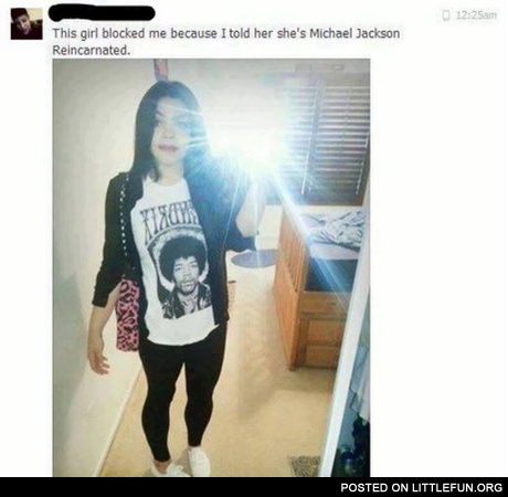 This girl blocked me because I told her  she's Michael Jackson reincarnated