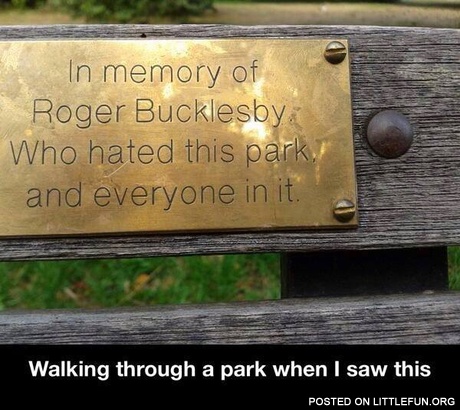 In memory of Roger Bucklesby who hated this park and everyone in it