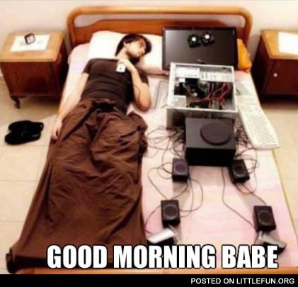 Computer as a girlfriend. Good morning, babe.
