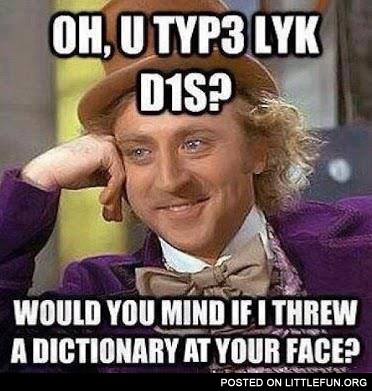 Would you mind if I threw a dictionary at your face?