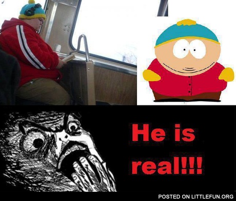 Cartman, he is real
