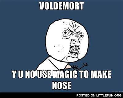 Voldemort, y u no use magic to make nose