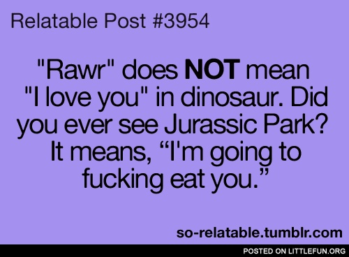 Rawr does not mean I love you in dinosaur. Did you ever see Jurassic Park?