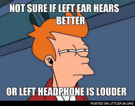 Not sure if left ear hears better or left headphone is louder