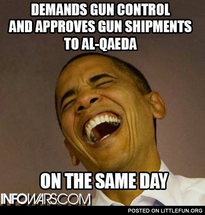 Scumbag Obama. Demands gun control and approves gun shipments to Al-Qaeda.