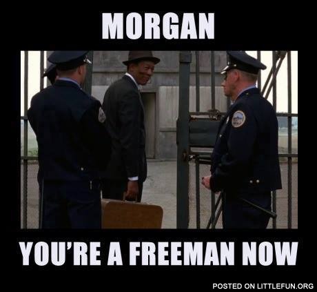 Morgan, you are a freeman now