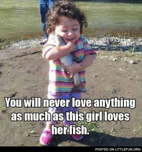 You will never love anything as much as this girl loves her fish