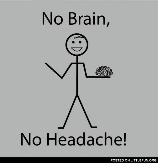 No brain, no headache