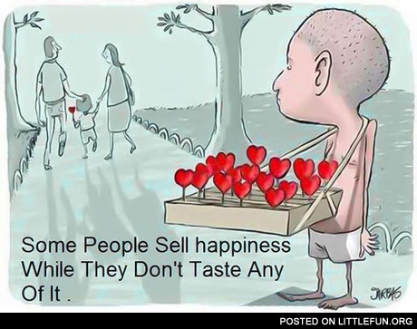 Some people sell happiness while they don't taste any of it