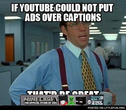 If YouTube could not put ads over captions, that would be great