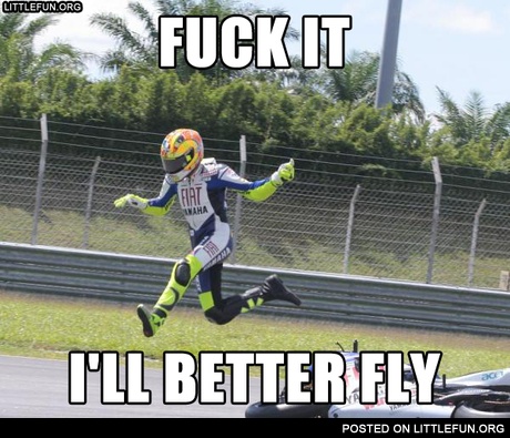 F**k it, I'll better fly