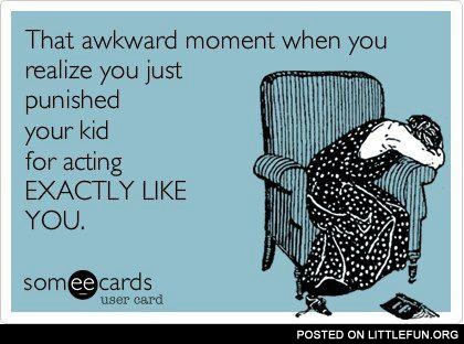 That awkward moment when you punished your kid for acting exactly like you