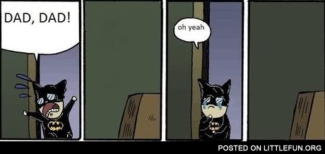Dad, dad! Oh, yeah. Batman kid.