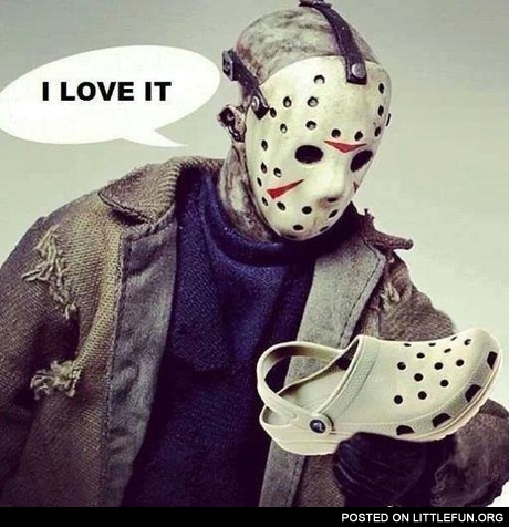 I love it. Jason Voorhees and crocks