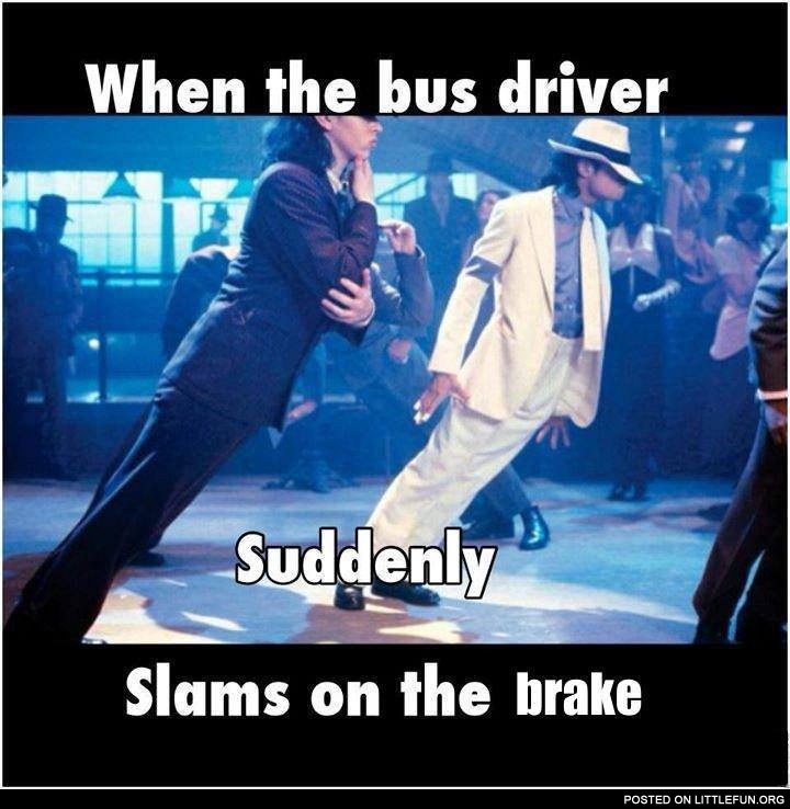 When the bus driver slams on the brake