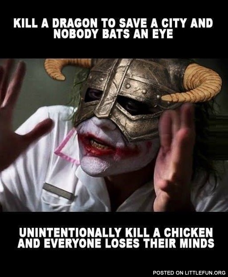 Kill a dragon to save a city and nobody bats an eye, unintentionally kill a chicken and everyone loses their minds. Skyrim logic.