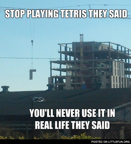 Stop playing tetris they said