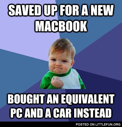 Saved up for a new macbook, bought an equivalent PC and a car instead
