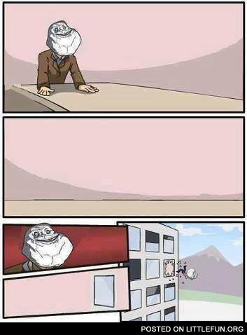Forever alone in a boardroom suggestion