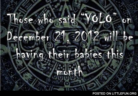Those who said YOLO on December 21, 2012 will be having their babies this month