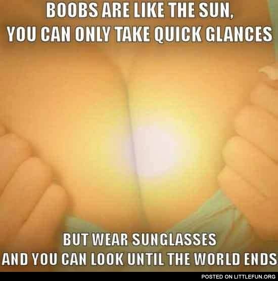 Boobs are like sun. Just wear sunglasses and you can look until the world ends.