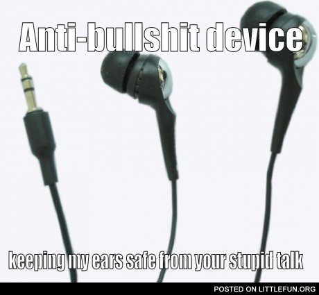 Anti-bullsh*t device keeping my ears safe from your stupid talk