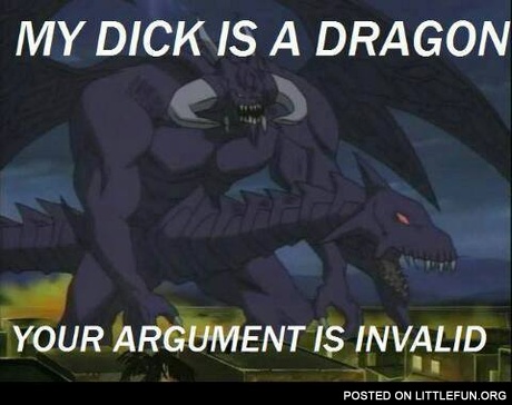 My dlck is a dragon, your argument is invalid