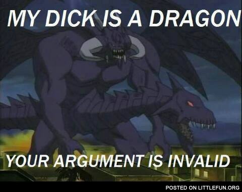 My dlck is a dragon, your argument is invalid