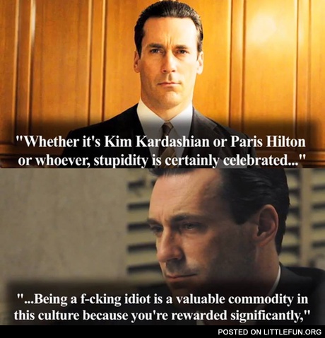 Whether it's Kim Kardashian or Paris Hilton or whoever, stupidity is certainly celebrated
