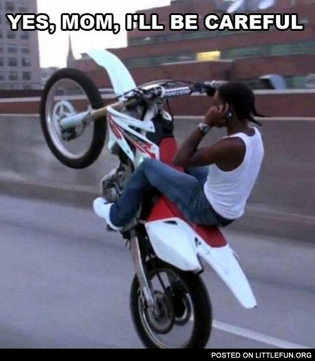 Motorcycle wheelie during the phone talk. Yes, mom, I'll be careful.