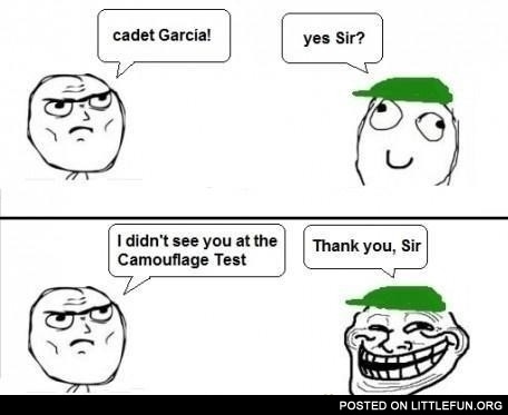 Cadet Garcia! I didn't see you at the camouflage test.