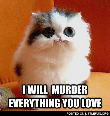 I will murder everything you love