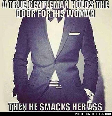 A true gentleman holds the door for his woman. Then he smacks her ass.