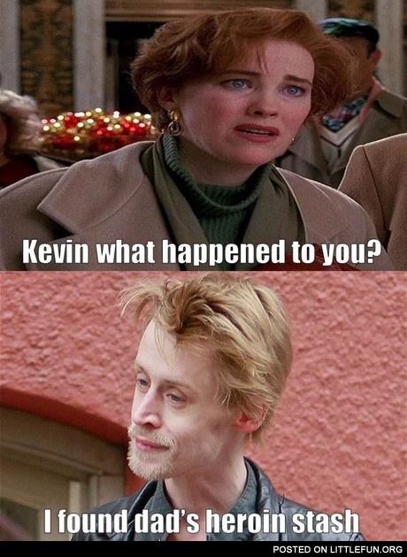 Kevin, what happened to you? I found dad's heroin stash.